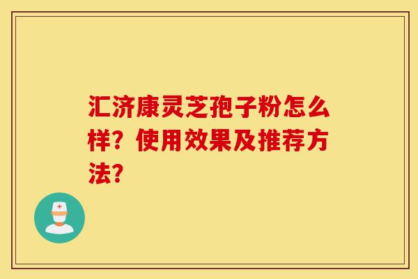 汇济康灵芝孢子粉怎么样?使用效果及推荐方法?-第1张图片-灵芝之家 汇济康灵芝孢子粉怎么样?使用效果及推荐方法?-第1张图片-灵芝之家