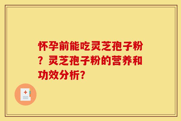 怀孕前能吃灵芝孢子粉?灵芝孢子粉的营养和功效分析?-第1张图片-灵芝之家 怀孕前能吃灵芝孢子粉?灵芝孢子粉的营养和功效分析?-第1张图片-灵芝之家