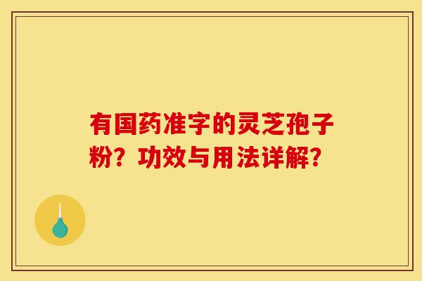 有国药准字的灵芝孢子粉?功效与用法详解?-第1张图片-灵芝之家 有国药准字的灵芝孢子粉?功效与用法详解?-第1张图片-灵芝之家