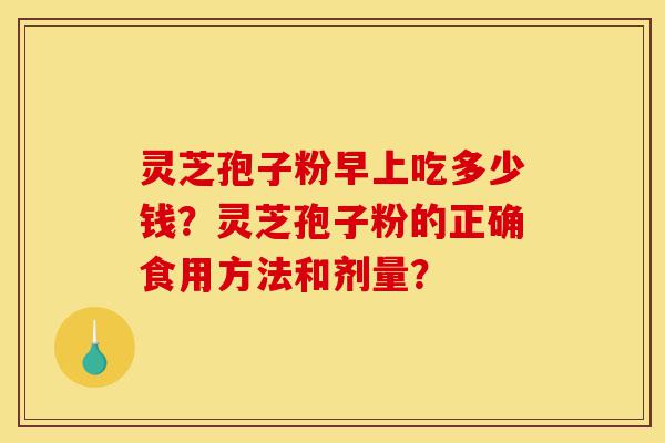 灵芝孢子粉早上吃多少钱?灵芝孢子粉的正确食用方法和剂量?-第1张图片-灵芝之家 灵芝孢子粉早上吃多少钱?灵芝孢子粉的正确食用方法和剂量?-第1张图片-灵芝之家