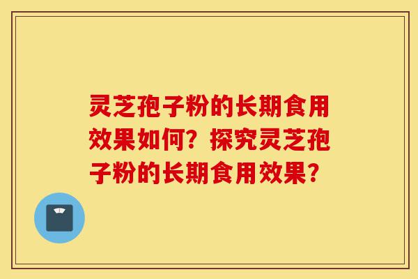 灵芝孢子粉的长期食用效果如何?探究灵芝孢子粉的长期食用效果?-第1张图片-灵芝之家 灵芝孢子粉的长期食用效果如何?探究灵芝孢子粉的长期食用效果?-第1张图片-灵芝之家