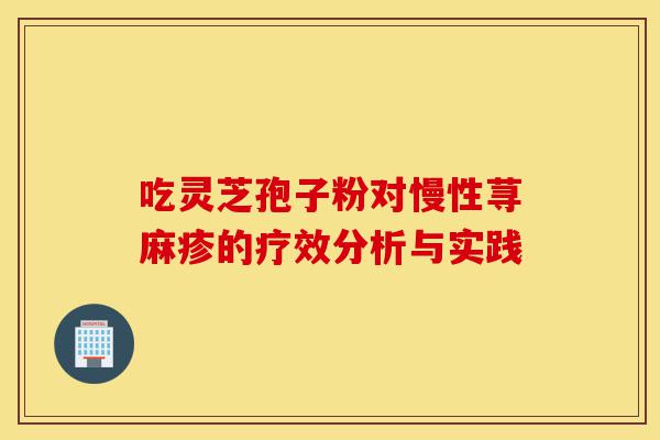 吃灵芝孢子粉对慢性荨麻疹的疗效分析与实践-第1张图片-灵芝之家 吃灵芝孢子粉对慢性荨麻疹的疗效分析与实践-第1张图片-灵芝之家