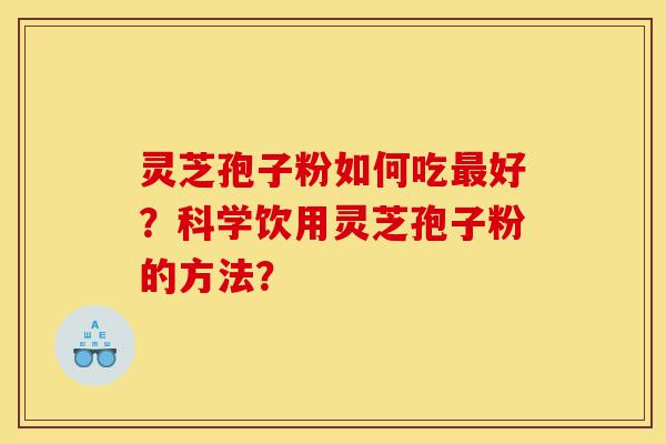 灵芝孢子粉如何吃最好？科学饮用灵芝孢子粉的方法？-第1张图片-灵芝之家
