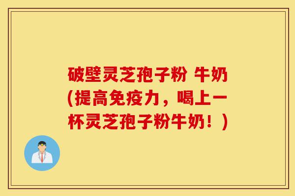 破壁灵芝孢子粉 牛奶(提高免疫力,喝上一杯灵芝孢子粉牛奶!)-第1张图片-灵芝之家 破壁灵芝孢子粉 牛奶(提高免疫力,喝上一杯灵芝孢子粉牛奶!)-第1张图片-灵芝之家