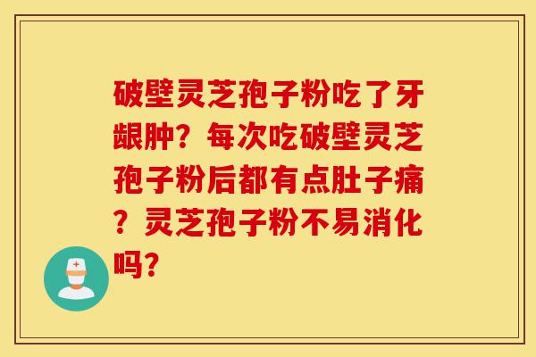 破壁灵芝孢子粉吃了牙龈肿?每次吃破壁灵芝孢子粉后都有点肚子痛?灵芝孢子粉不易消化吗?-第1张图片-灵芝之家 破壁灵芝孢子粉吃了牙龈肿?每次吃破壁灵芝孢子粉后都有点肚子痛?灵芝孢子粉不易消化吗?-第1张图片-灵芝之家