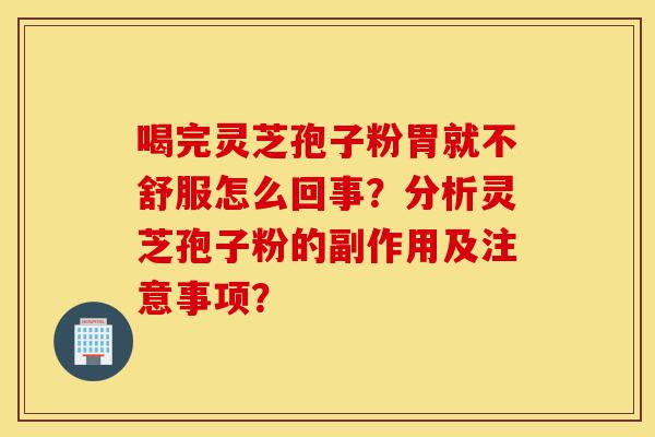 喝完灵芝孢子粉胃就不舒服怎么回事?分析灵芝孢子粉的副作用及注意事项?-第1张图片-灵芝之家 喝完灵芝孢子粉胃就不舒服怎么回事?分析灵芝孢子粉的副作用及注意事项?-第1张图片-灵芝之家