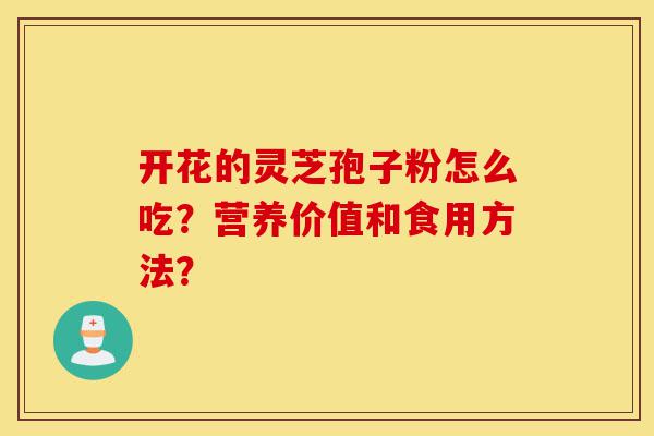 开花的灵芝孢子粉怎么吃?营养价值和食用方法?-第1张图片-灵芝之家 开花的灵芝孢子粉怎么吃?营养价值和食用方法?-第1张图片-灵芝之家