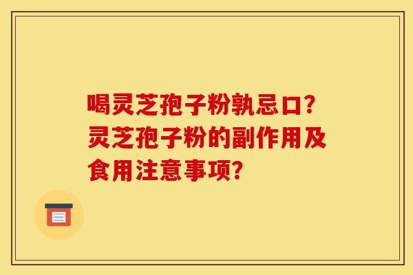 喝灵芝孢子粉孰忌口?灵芝孢子粉的副作用及食用注意事项?-第1张图片-灵芝之家 喝灵芝孢子粉孰忌口?灵芝孢子粉的副作用及食用注意事项?-第1张图片-灵芝之家