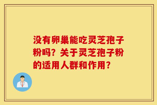 没有卵巢能吃灵芝孢子粉吗？关于灵芝孢子粉的适用人群和作用？-第1张图片-灵芝之家