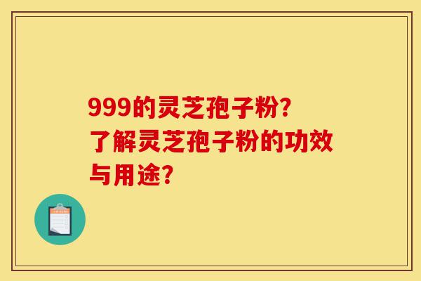 999的灵芝孢子粉?了解灵芝孢子粉的功效与用途?-第1张图片-灵芝之家 999的灵芝孢子粉?了解灵芝孢子粉的功效与用途?-第1张图片-灵芝之家