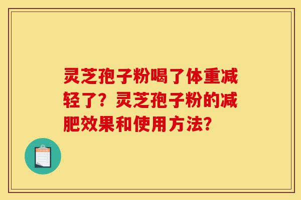 灵芝孢子粉喝了体重减轻了？灵芝孢子粉的减肥效果和使用方法？-第1张图片-灵芝之家