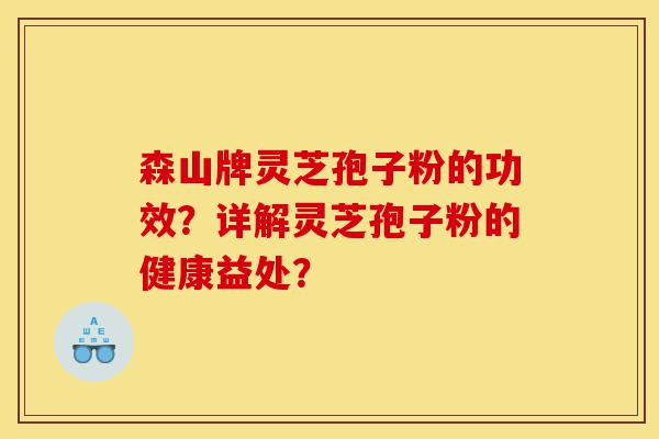 森山牌灵芝孢子粉的功效?详解灵芝孢子粉的健康益处?-第1张图片-灵芝之家 森山牌灵芝孢子粉的功效?详解灵芝孢子粉的健康益处?-第1张图片-灵芝之家