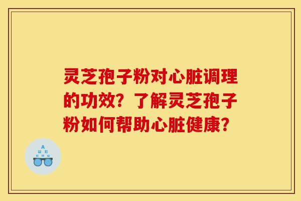 灵芝孢子粉对心脏调理的功效?了解灵芝孢子粉如何帮助心脏健康?-第1张图片-灵芝之家 灵芝孢子粉对心脏调理的功效?了解灵芝孢子粉如何帮助心脏健康?-第1张图片-灵芝之家