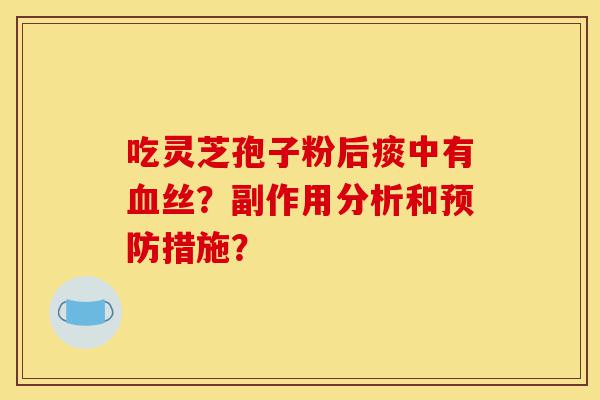 吃灵芝孢子粉后痰中有血丝？副作用分析和预防措施？-第1张图片-灵芝之家