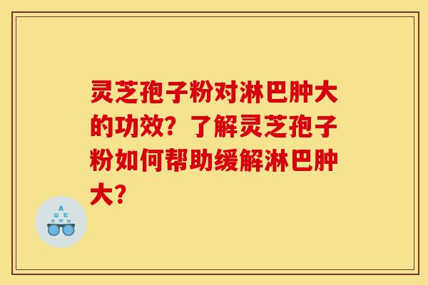 灵芝孢子粉对淋巴肿大的功效?了解灵芝孢子粉如何帮助缓解淋巴肿大?-第1张图片-灵芝之家 灵芝孢子粉对淋巴肿大的功效?了解灵芝孢子粉如何帮助缓解淋巴肿大?-第1张图片-灵芝之家