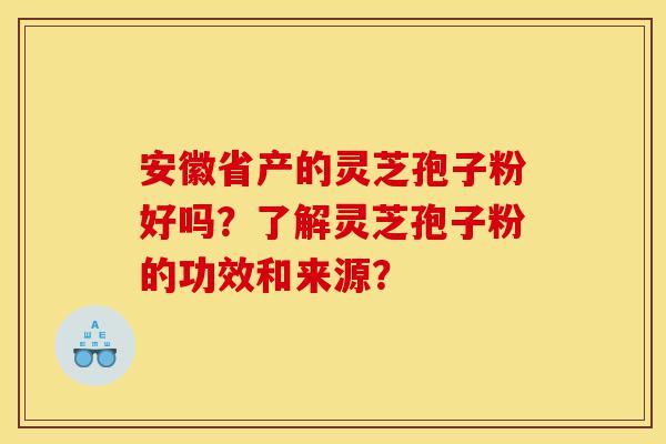 安徽省产的灵芝孢子粉好吗？了解灵芝孢子粉的功效和来源？-第1张图片-灵芝之家