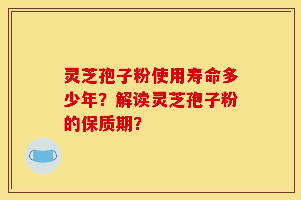 灵芝孢子粉使用寿命多少年?解读灵芝孢子粉的保质期?-第1张图片-灵芝之家 灵芝孢子粉使用寿命多少年?解读灵芝孢子粉的保质期?-第1张图片-灵芝之家