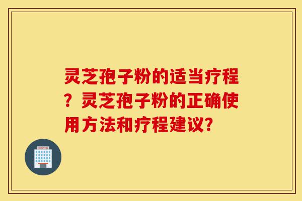 灵芝孢子粉的适当疗程?灵芝孢子粉的正确使用方法和疗程建议?-第1张图片-灵芝之家 灵芝孢子粉的适当疗程?灵芝孢子粉的正确使用方法和疗程建议?-第1张图片-灵芝之家