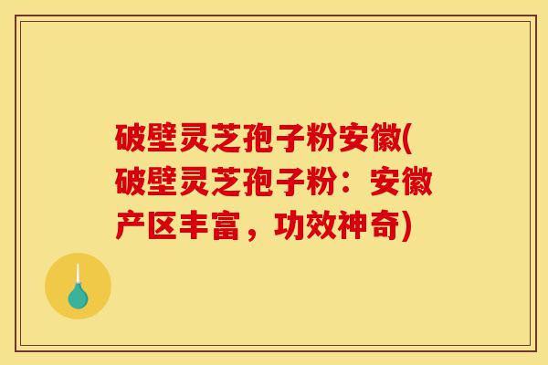 破壁灵芝孢子粉安徽(破壁灵芝孢子粉:安徽产区丰富,功效神奇)-第1张图片-灵芝之家 破壁灵芝孢子粉安徽(破壁灵芝孢子粉:安徽产区丰富,功效神奇)-第1张图片-灵芝之家