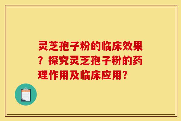 灵芝孢子粉的临床效果?探究灵芝孢子粉的药理作用及临床应用?-第1张图片-灵芝之家 灵芝孢子粉的临床效果?探究灵芝孢子粉的药理作用及临床应用?-第1张图片-灵芝之家