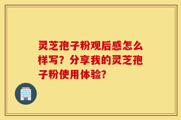 灵芝孢子粉观后感怎么样写?分享我的灵芝孢子粉使用体验?-第1张图片-灵芝之家 灵芝孢子粉观后感怎么样写?分享我的灵芝孢子粉使用体验?-第1张图片-灵芝之家