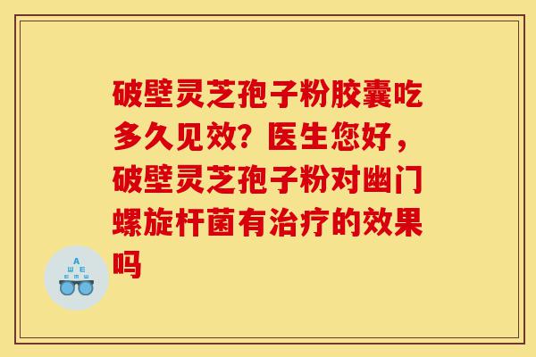 破壁灵芝孢子粉胶囊吃多久见效?医生您好,破壁灵芝孢子粉对幽门螺旋杆菌有治疗的效果吗-第1张图片-灵芝之家 破壁灵芝孢子粉胶囊吃多久见效?医生您好,破壁灵芝孢子粉对幽门螺旋杆菌有治疗的效果吗-第1张图片-灵芝之家