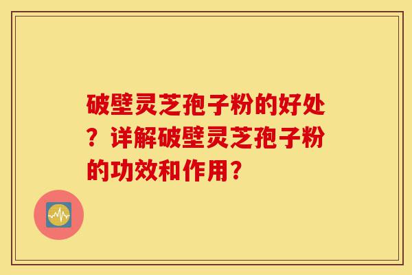 破壁灵芝孢子粉的好处?详解破壁灵芝孢子粉的功效和作用?-第1张图片-灵芝之家 破壁灵芝孢子粉的好处?详解破壁灵芝孢子粉的功效和作用?-第1张图片-灵芝之家