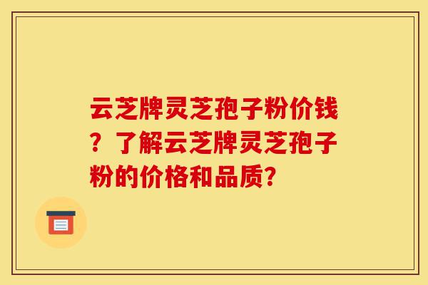 云芝牌灵芝孢子粉价钱?了解云芝牌灵芝孢子粉的价格和品质?-第1张图片-灵芝之家 云芝牌灵芝孢子粉价钱?了解云芝牌灵芝孢子粉的价格和品质?-第1张图片-灵芝之家