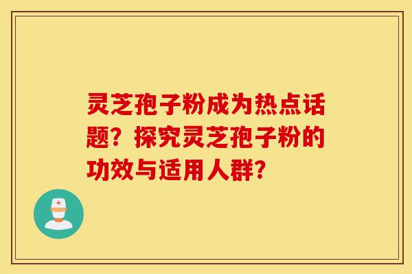 灵芝孢子粉成为热点话题?探究灵芝孢子粉的功效与适用人群?-第1张图片-灵芝之家 灵芝孢子粉成为热点话题?探究灵芝孢子粉的功效与适用人群?-第1张图片-灵芝之家