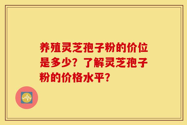 养殖灵芝孢子粉的价位是多少?了解灵芝孢子粉的价格水平?-第1张图片-灵芝之家 养殖灵芝孢子粉的价位是多少?了解灵芝孢子粉的价格水平?-第1张图片-灵芝之家