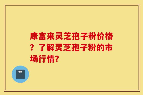 康富来灵芝孢子粉价格?了解灵芝孢子粉的市场行情?-第1张图片-灵芝之家 康富来灵芝孢子粉价格?了解灵芝孢子粉的市场行情?-第1张图片-灵芝之家