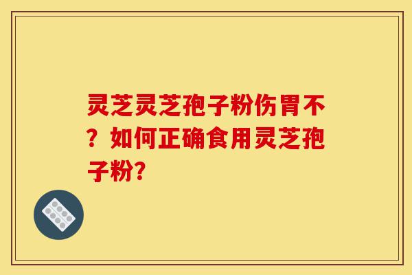 灵芝灵芝孢子粉伤胃不?如何正确食用灵芝孢子粉?-第1张图片-灵芝之家 灵芝灵芝孢子粉伤胃不?如何正确食用灵芝孢子粉?-第1张图片-灵芝之家