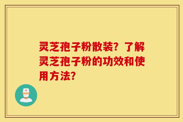 灵芝孢子粉散装？了解灵芝孢子粉的功效和使用方法？-第1张图片-灵芝之家