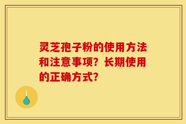 灵芝孢子粉的使用方法和注意事项?长期使用的正确方式?-第1张图片-灵芝之家 灵芝孢子粉的使用方法和注意事项?长期使用的正确方式?-第1张图片-灵芝之家