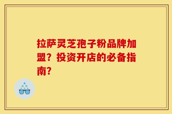 拉萨灵芝孢子粉品牌加盟?投资开店的必备指南?-第1张图片-灵芝之家 拉萨灵芝孢子粉品牌加盟?投资开店的必备指南?-第1张图片-灵芝之家