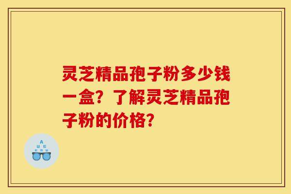 灵芝精品孢子粉多少钱一盒?了解灵芝精品孢子粉的价格?-第1张图片-灵芝之家 灵芝精品孢子粉多少钱一盒?了解灵芝精品孢子粉的价格?-第1张图片-灵芝之家