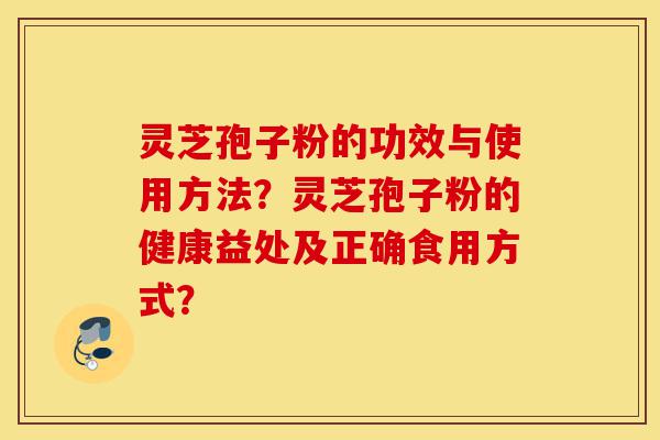 灵芝孢子粉的功效与使用方法？灵芝孢子粉的健康益处及正确食用方式？-第1张图片-灵芝之家