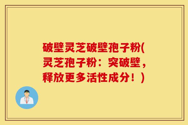 破壁灵芝破壁孢子粉(灵芝孢子粉:突破壁,释放更多活性成分!)-第1张图片-灵芝之家 破壁灵芝破壁孢子粉(灵芝孢子粉:突破壁,释放更多活性成分!)-第1张图片-灵芝之家
