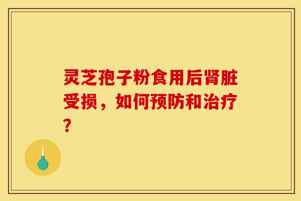 灵芝孢子粉食用后肾脏受损,如何预防和治疗?-第1张图片-灵芝之家 灵芝孢子粉食用后肾脏受损,如何预防和治疗?-第1张图片-灵芝之家