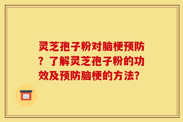 灵芝孢子粉对脑梗预防?了解灵芝孢子粉的功效及预防脑梗的方法?-第1张图片-灵芝之家 灵芝孢子粉对脑梗预防?了解灵芝孢子粉的功效及预防脑梗的方法?-第1张图片-灵芝之家