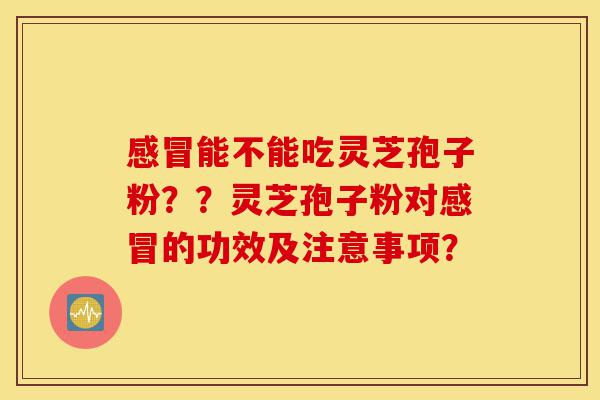 感冒能不能吃灵芝孢子粉??灵芝孢子粉对感冒的功效及注意事项?-第1张图片-灵芝之家 感冒能不能吃灵芝孢子粉??灵芝孢子粉对感冒的功效及注意事项?-第1张图片-灵芝之家