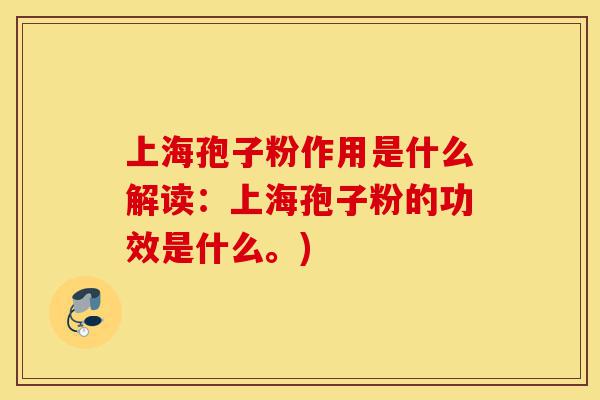上海孢子粉作用是什么解读:上海孢子粉的功效是什么。)-第1张图片-灵芝之家 上海孢子粉作用是什么解读:上海孢子粉的功效是什么。)-第1张图片-灵芝之家