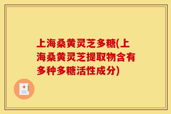 上海桑黄灵芝多糖(上海桑黄灵芝提取物含有多种多糖活性成分)-第1张图片-灵芝之家 上海桑黄灵芝多糖(上海桑黄灵芝提取物含有多种多糖活性成分)-第1张图片-灵芝之家