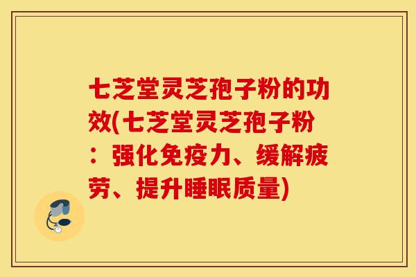 七芝堂灵芝孢子粉的功效(七芝堂灵芝孢子粉:强化免疫力、缓解疲劳、提升睡眠质量)-第1张图片-灵芝之家 七芝堂灵芝孢子粉的功效(七芝堂灵芝孢子粉:强化免疫力、缓解疲劳、提升睡眠质量)-第1张图片-灵芝之家