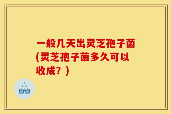 一般几天出灵芝孢子菌(灵芝孢子菌多久可以收成?)-第1张图片-灵芝之家 一般几天出灵芝孢子菌(灵芝孢子菌多久可以收成?)-第1张图片-灵芝之家
