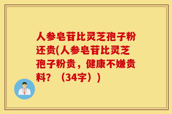 人参皂苷比灵芝孢子粉还贵(人参皂苷比灵芝孢子粉贵,健康不嫌贵料?(34字))-第1张图片-灵芝之家 人参皂苷比灵芝孢子粉还贵(人参皂苷比灵芝孢子粉贵,健康不嫌贵料?(34字))-第1张图片-灵芝之家