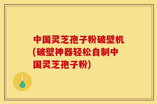 中国灵芝孢子粉破壁机(破壁神器轻松自制中国灵芝孢子粉)-第1张图片-灵芝之家 中国灵芝孢子粉破壁机(破壁神器轻松自制中国灵芝孢子粉)-第1张图片-灵芝之家