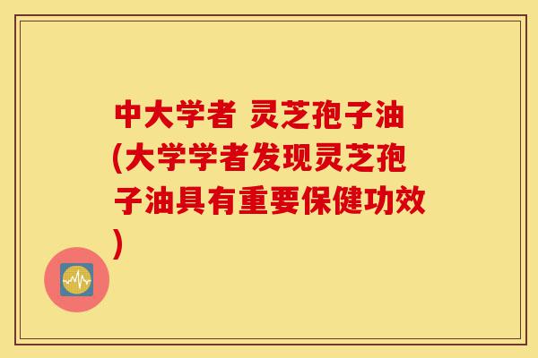 中大学者 灵芝孢子油(大学学者发现灵芝孢子油具有重要保健功效)-第1张图片-灵芝之家 中大学者 灵芝孢子油(大学学者发现灵芝孢子油具有重要保健功效)-第1张图片-灵芝之家