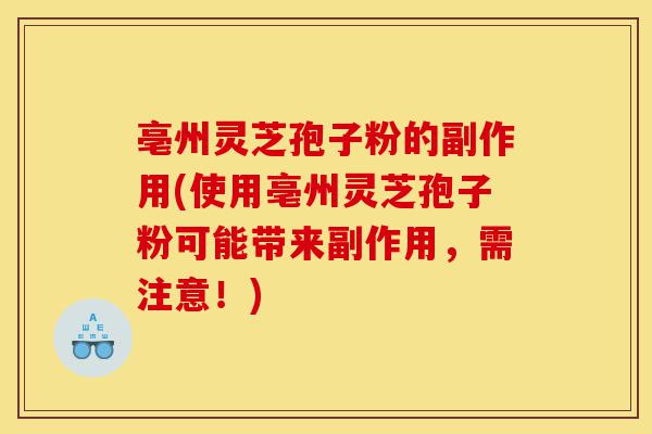 亳州灵芝孢子粉的副作用(使用亳州灵芝孢子粉可能带来副作用，需注意！)-第1张图片-灵芝之家
