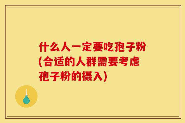 什么人一定要吃孢子粉(合适的人群需要考虑孢子粉的摄入)-第1张图片-灵芝之家 什么人一定要吃孢子粉(合适的人群需要考虑孢子粉的摄入)-第1张图片-灵芝之家